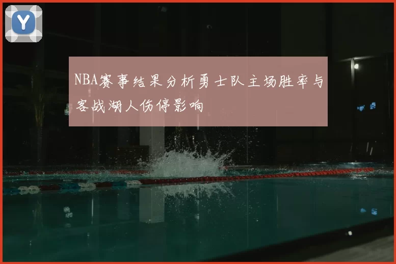 NBA赛事结果分析勇士队主场胜率与客战湖人伤停影响