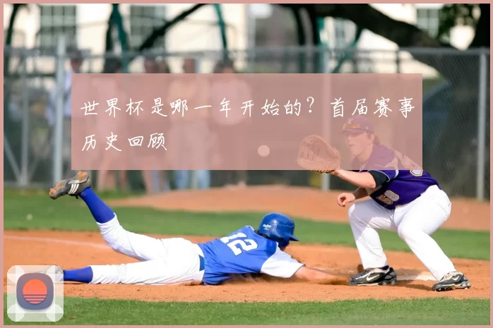 世界杯是哪一年开始的？首届赛事历史回顾