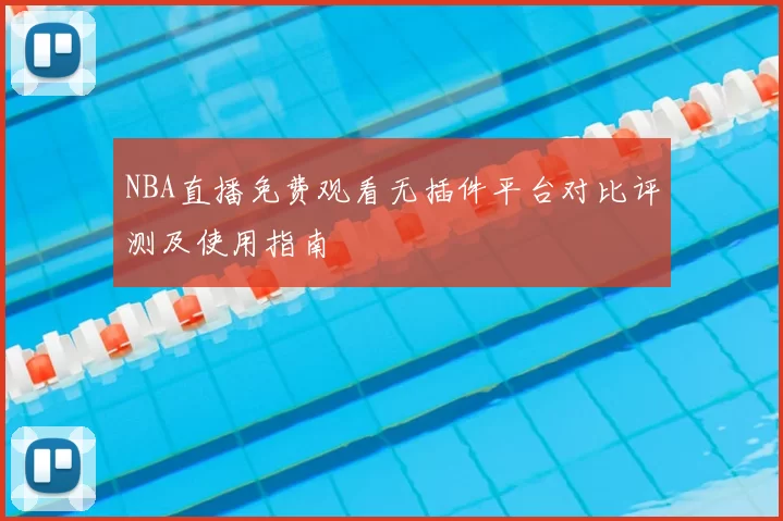 NBA直播免费观看无插件平台对比评测及使用指南