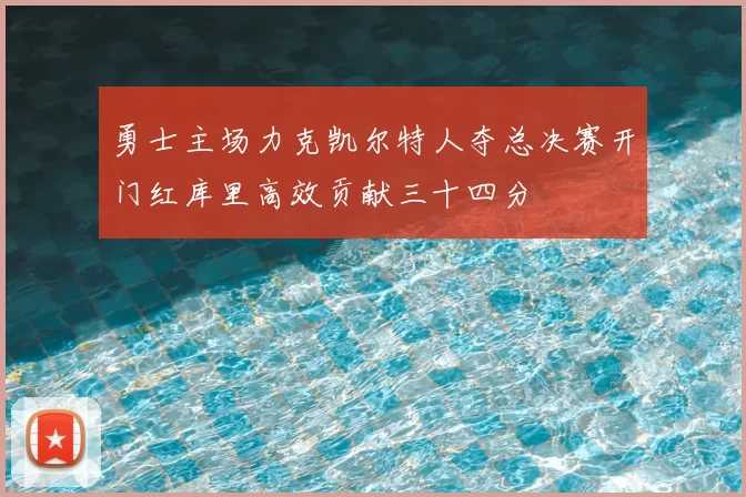 勇士主场力克凯尔特人夺总决赛开门红库里高效贡献三十四分