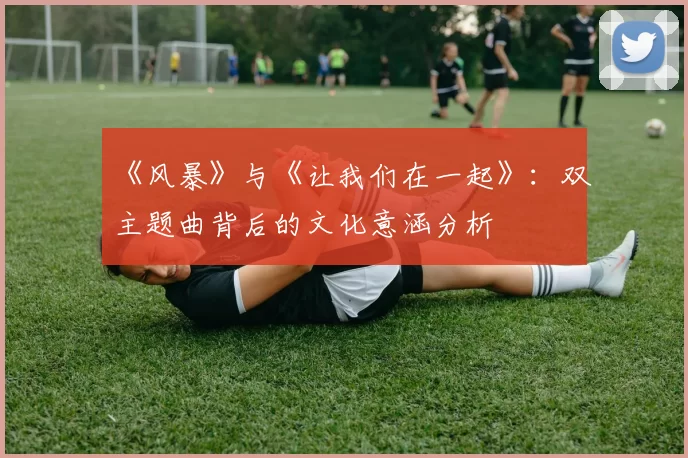 《风暴》与《让我们在一起》：双主题曲背后的文化意涵分析