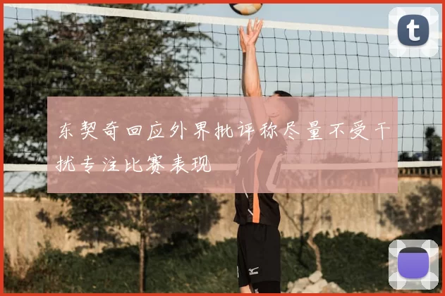 东契奇回应外界批评称尽量不受干扰专注比赛表现