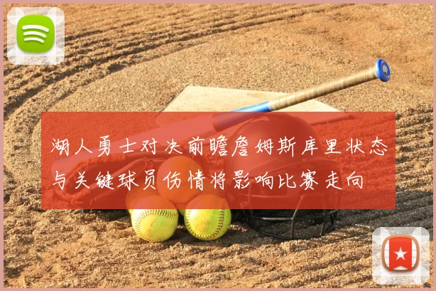 湖人勇士对决前瞻詹姆斯库里状态与关键球员伤情将影响比赛走向