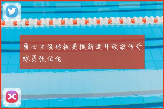 勇士主场地板更换新设计致敬传奇球员张伯伦