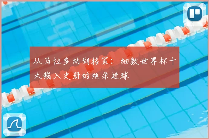 从马拉多纳到格策：细数世界杯十大载入史册的绝杀进球