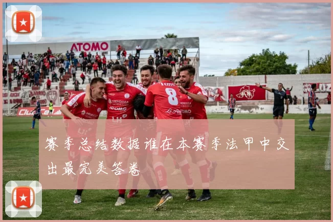 赛季总结数据谁在本赛季法甲中交出最完美答卷