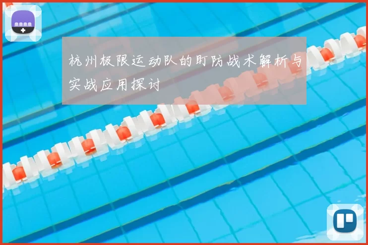 杭州极限运动队的盯防战术解析与实战应用探讨