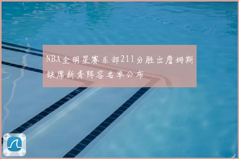 NBA全明星赛东部211分胜出詹姆斯缺席新秀阵容名单公布