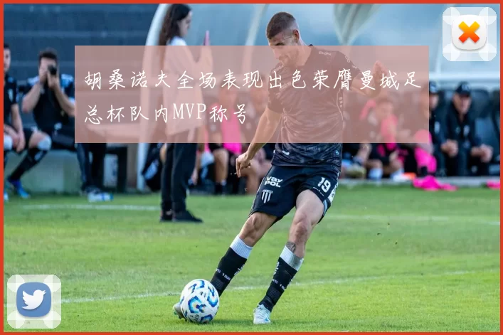 胡桑诺夫全场表现出色荣膺曼城足总杯队内MVP称号