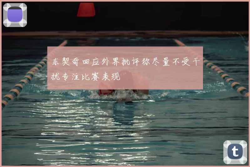 东契奇回应外界批评称尽量不受干扰专注比赛表现