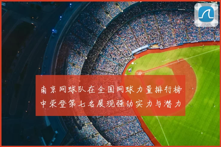 南京网球队在全国网球力量排行榜中荣登第七名展现强劲实力与潜力