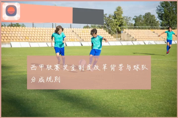 西甲联赛奖金制度改革背景与球队分成规则