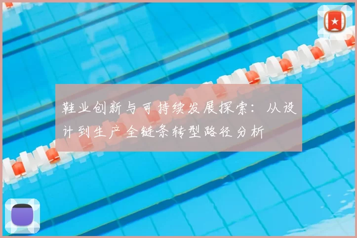 鞋业创新与可持续发展探索：从设计到生产全链条转型路径分析