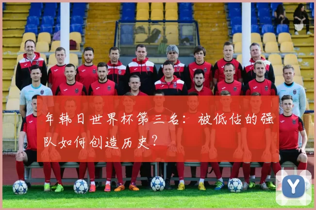 年韩日世界杯第三名:被低估的强队如何创造历史?