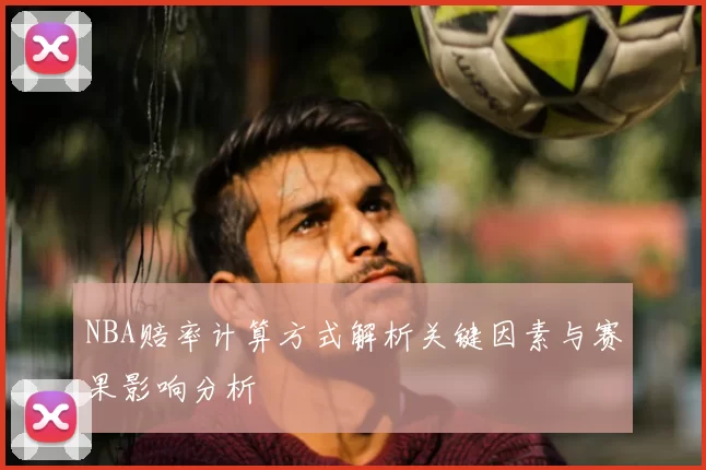 NBA赔率计算方式解析关键因素与赛果影响分析