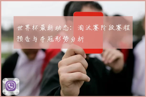 世界杯最新动态:淘汰赛阶段赛程预告与夺冠形势分析