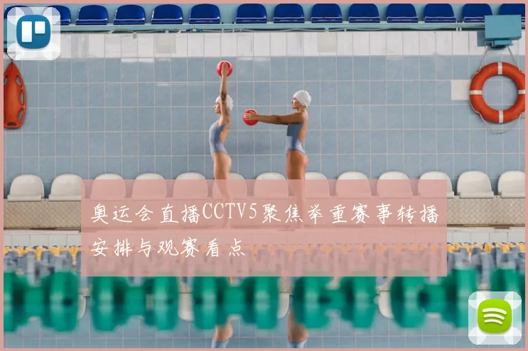 奥运会直播CCTV5聚焦举重赛事转播安排与观赛看点