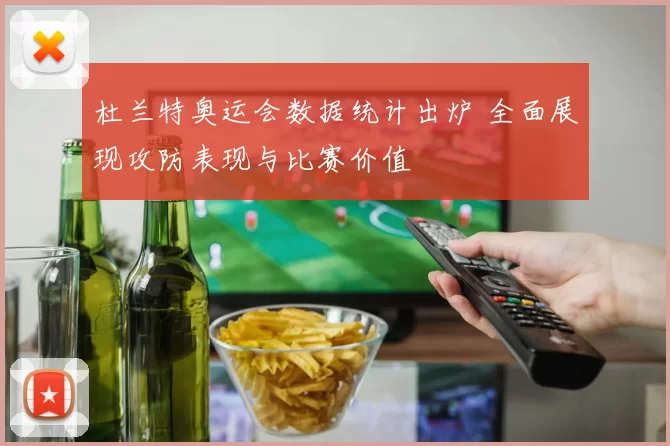 杜兰特奥运会数据统计出炉 全面展现攻防表现与比赛价值