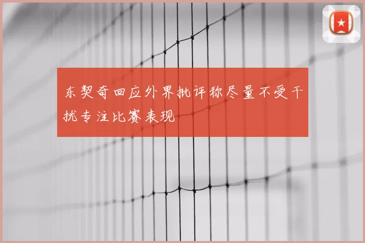 东契奇回应外界批评称尽量不受干扰专注比赛表现