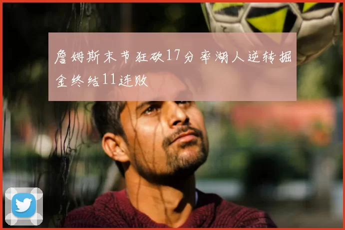 詹姆斯末节狂砍17分率湖人逆转掘金终结11连败