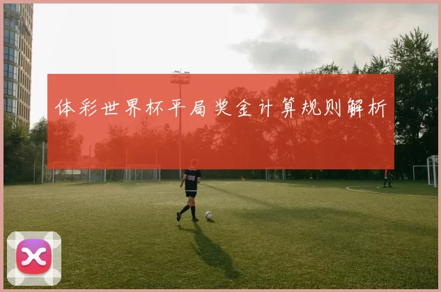 体彩世界杯平局奖金计算规则解析