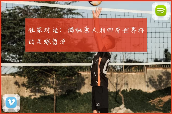 独家对话：揭秘意大利四夺世界杯的足球哲学