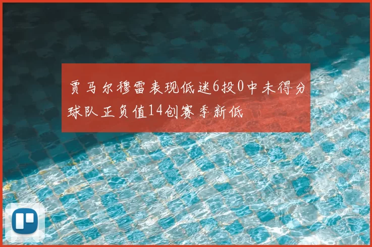 贾马尔穆雷表现低迷6投0中未得分球队正负值14创赛季新低