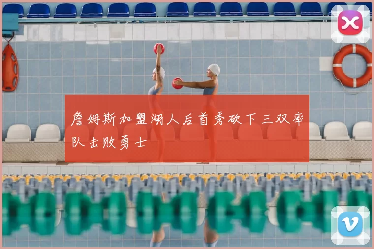 詹姆斯加盟湖人后首秀砍下三双率队击败勇士