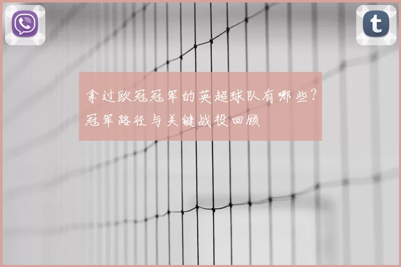 拿过欧冠冠军的英超球队有哪些？冠军路径与关键战役回顾