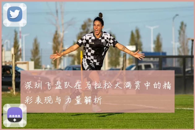 深圳飞盘队在马拉松大满贯中的精彩表现与力量解析