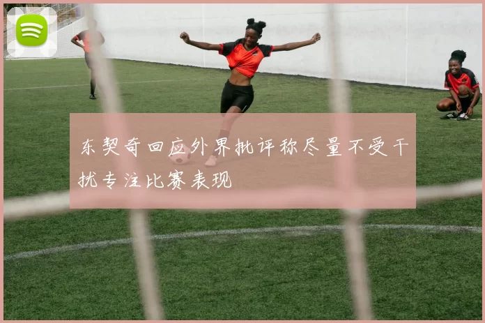 东契奇回应外界批评称尽量不受干扰专注比赛表现