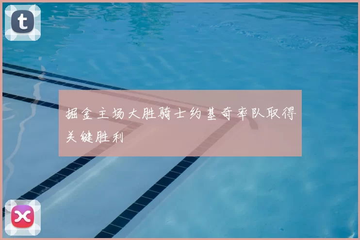 掘金主场大胜骑士约基奇率队取得关键胜利