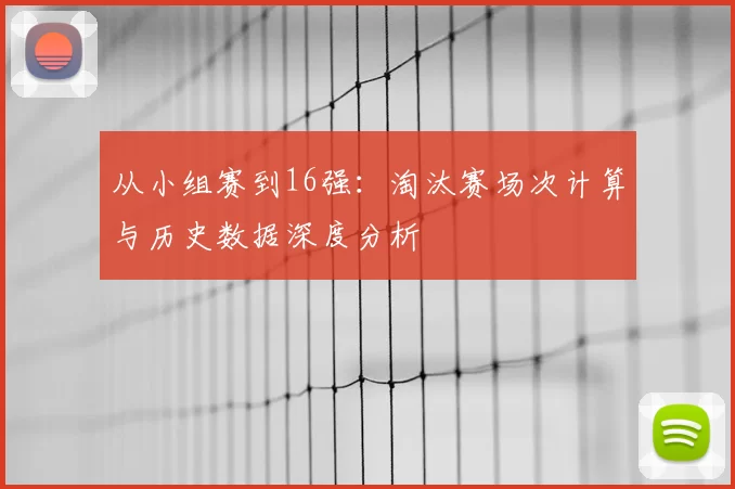 从小组赛到16强：淘汰赛场次计算与历史数据深度分析