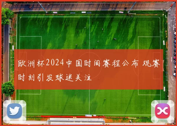 欧洲杯2024中国时间赛程公布 观赛时刻引发球迷关注